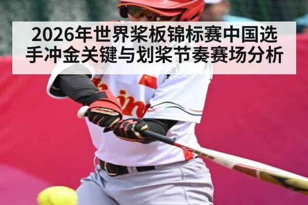 2026年世界桨板锦标赛中国选手冲金关键与划桨节奏赛场分析