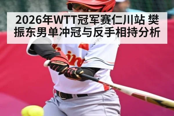 2026年WTT冠军赛仁川站 樊振东男单冲冠与反手相持分析