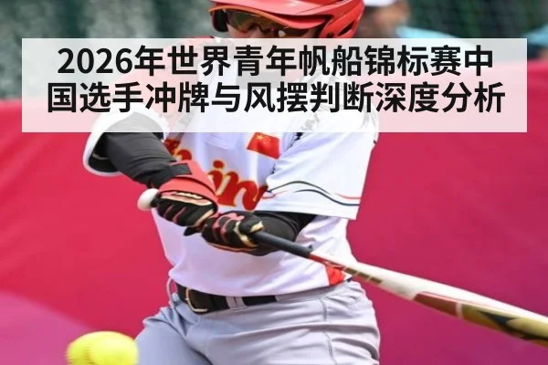 2026年世界青年帆船锦标赛中国选手冲牌与风摆判断深度分析