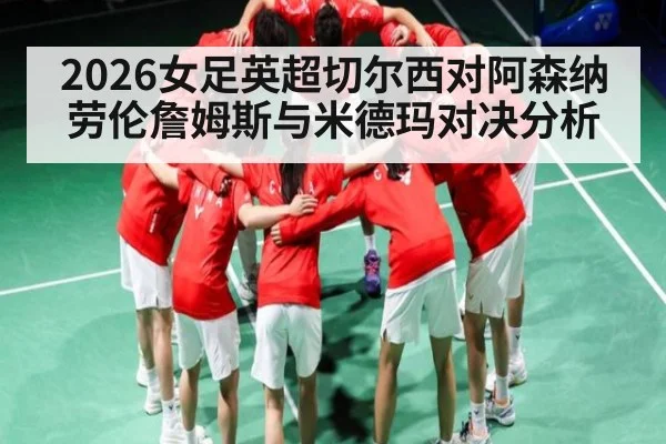 2026女足英超切尔西对阿森纳劳伦詹姆斯与米德玛对决分析